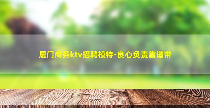 厦门商务ktv招聘模特-良心负责靠谱带