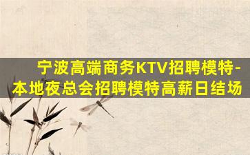 宁波高端商务KTV招聘模特-本地夜总会招聘模特高薪日结场