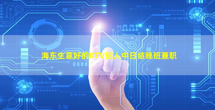 海东生意好的KTV招人中日结晚班兼职